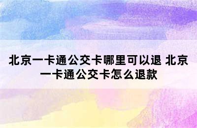 北京一卡通公交卡哪里可以退 北京一卡通公交卡怎么退款